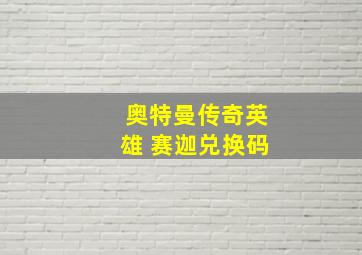 奥特曼传奇英雄 赛迦兑换码